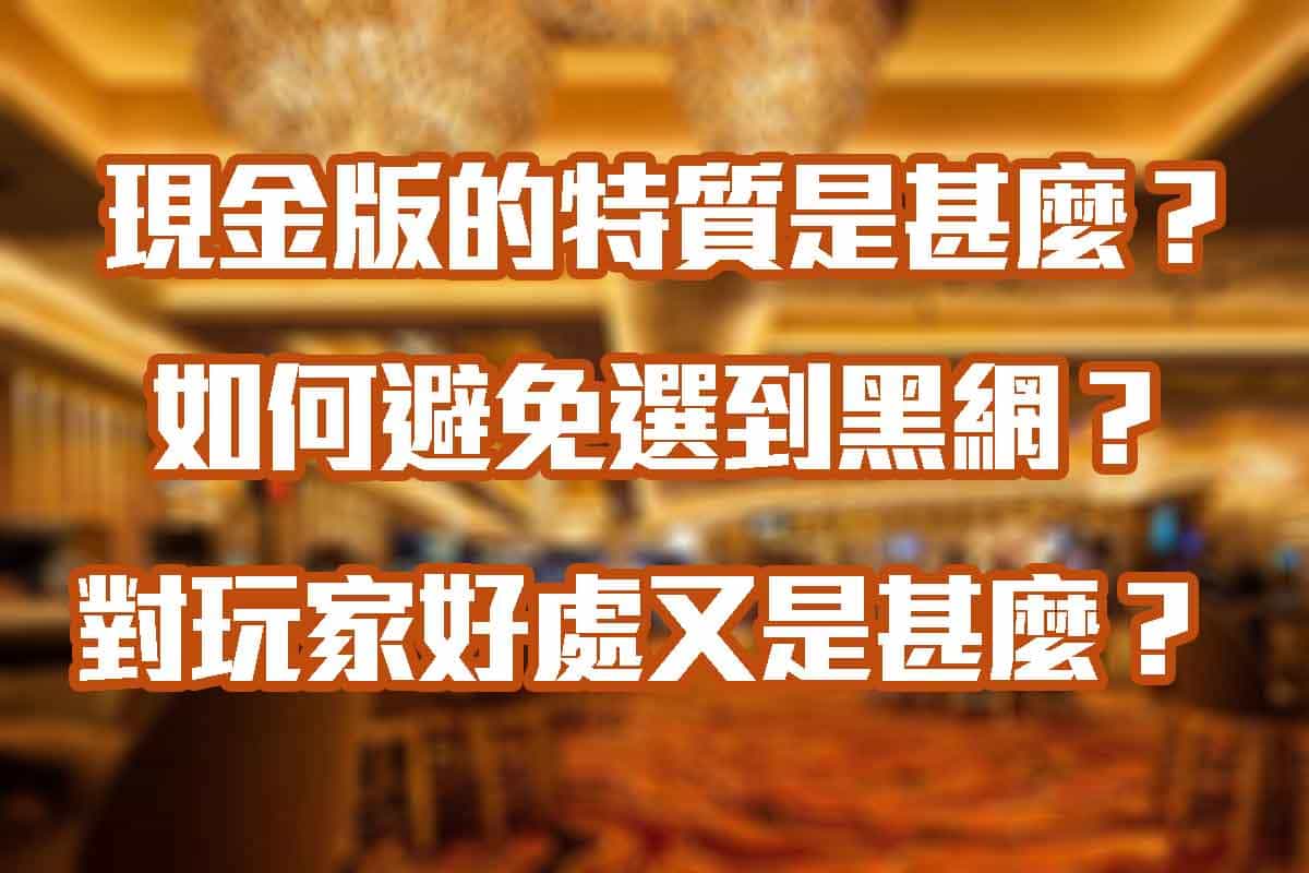 現金版娛樂城的特質是甚麼？如何避免選到黑網？對玩家好處又是甚麼？(2024/5月更新)